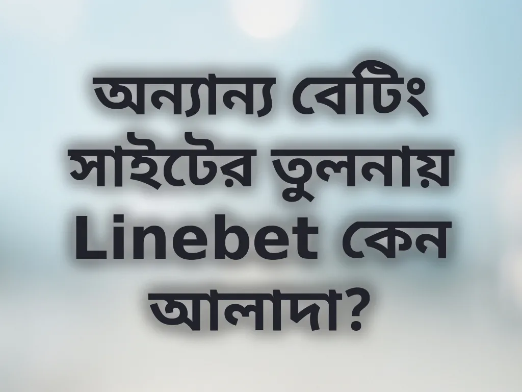 অন্যান্য বেটিং সাইটের তুলনায় Linebet কেন আলাদা?