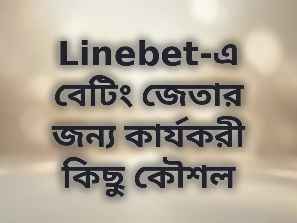 Linebet-এ বেটিং জেতার জন্য কার্যকরী কিছু কৌশল