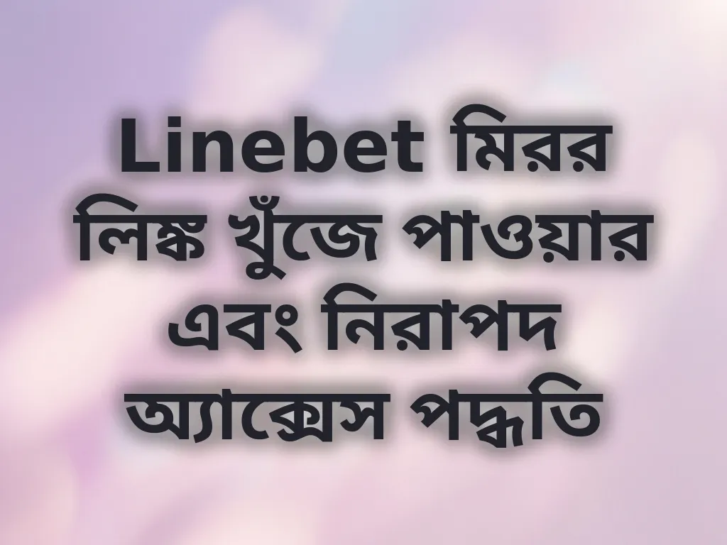 Linebet মিরর লিঙ্ক খুঁজে পাওয়ার এবং নিরাপদ অ্যাক্সেস পদ্ধতি