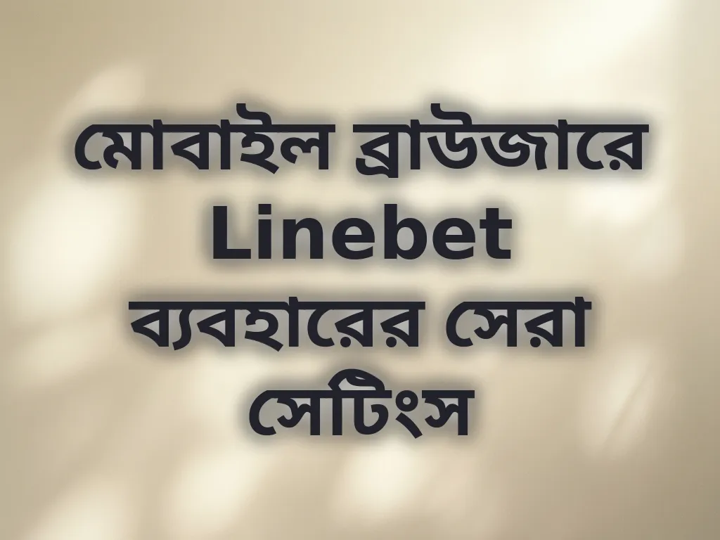 মোবাইল ব্রাউজারে Linebet ব্যবহারের সেরা সেটিংস